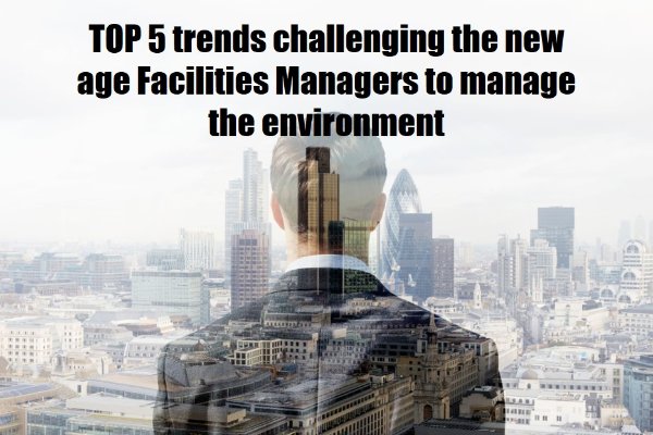 You are currently viewing TOP 5 trends challenging the new age Facilities Managers to manage the environment